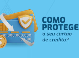 Como proteger o seu cartão de crédito? 4 dicas para manter seus dados em segurança