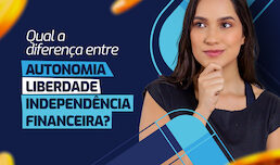 Entenda a diferença entre autonomia, liberdade e independência financeira